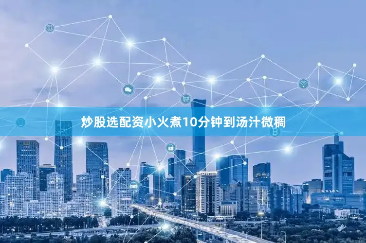 炒股选配资小火煮10分钟到汤汁微稠