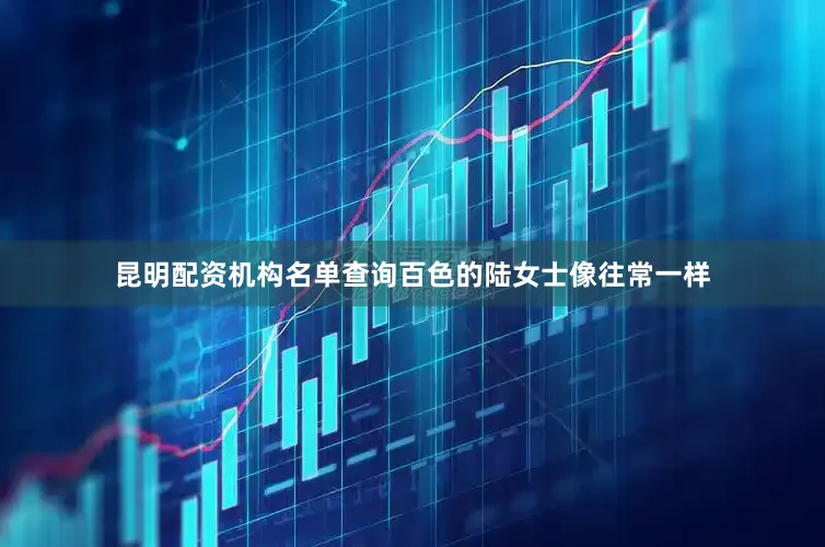 昆明配资机构名单查询百色的陆女士像往常一样