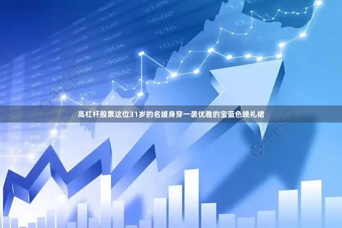 高杠杆股票这位31岁的名媛身穿一袭优雅的宝蓝色晚礼裙