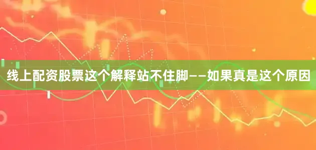 线上配资股票这个解释站不住脚——如果真是这个原因