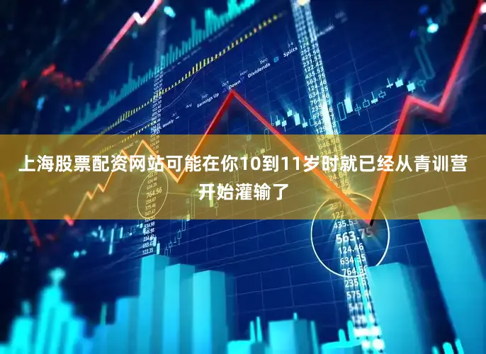 上海股票配资网站可能在你10到11岁时就已经从青训营开始灌输了