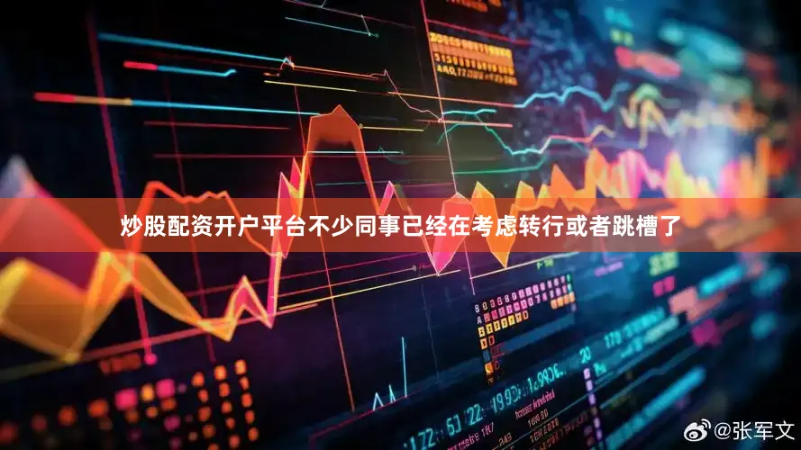 炒股配资开户平台不少同事已经在考虑转行或者跳槽了