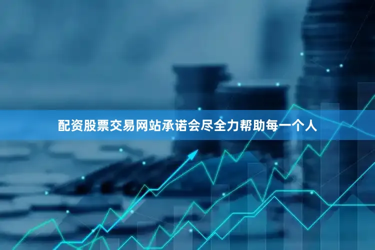 配资股票交易网站承诺会尽全力帮助每一个人