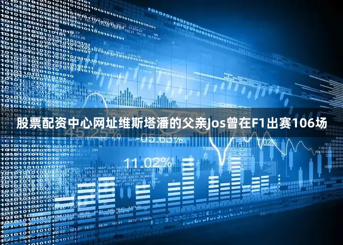 股票配资中心网址维斯塔潘的父亲Jos曾在F1出赛106场