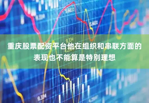 重庆股票配资平台他在组织和串联方面的表现也不能算是特别理想