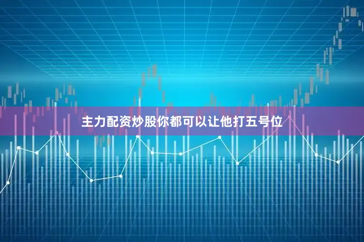 主力配资炒股你都可以让他打五号位